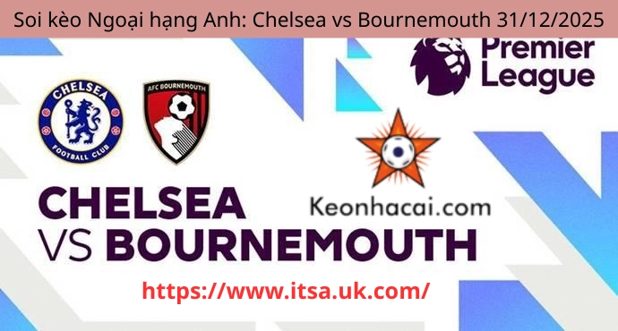 Soi kèo Ngoại hạng Anh: Chelsea vs Bournemouth 31/12/2025