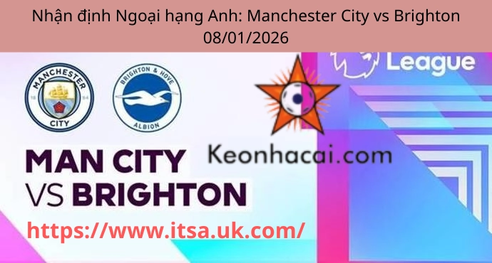 Nhận định Ngoại hạng Anh: Manchester City vs Brighton 08/01/2026